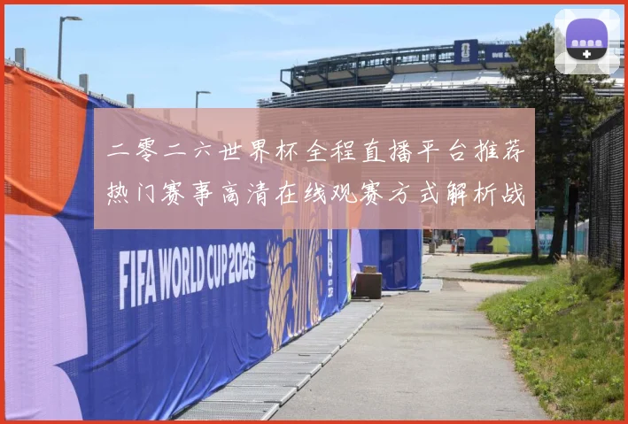 二零二六世界杯全程直播平台推荐热门赛事高清在线观赛方式解析战术观察