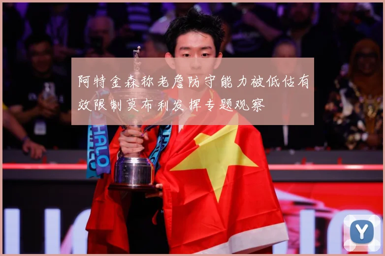 阿特金森称老詹防守能力被低估有效限制莫布利发挥专题观察