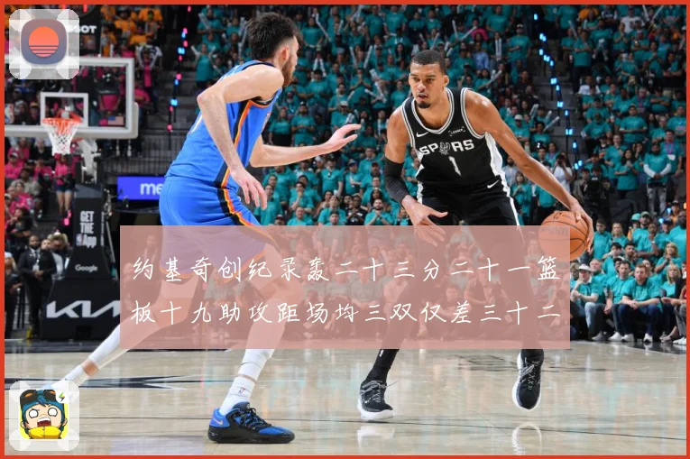 约基奇创纪录轰二十三分二十一篮板十九助攻距场均三双仅差三十二赛场复盘