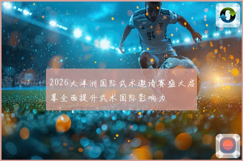 2026大洋洲国际武术邀请赛盛大启幕全面提升武术国际影响力
