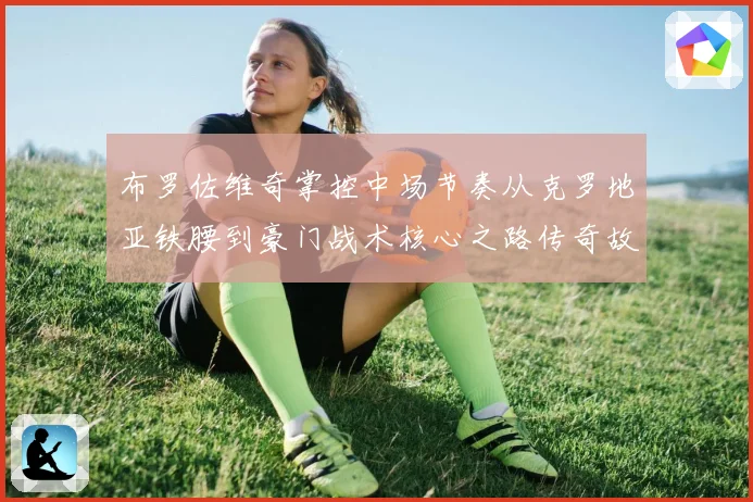 布罗佐维奇掌控中场节奏从克罗地亚铁腰到豪门战术核心之路传奇故事