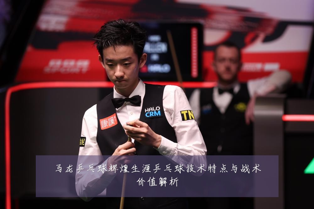 马龙乒乓球辉煌生涯乒乓球技术特点与战术价值解析