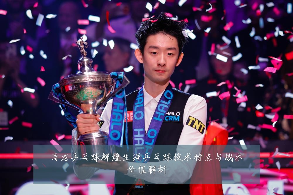 马龙乒乓球辉煌生涯乒乓球技术特点与战术价值解析
