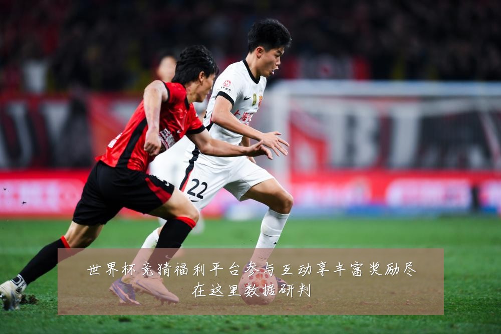 世界杯竞猜福利平台参与互动享丰富奖励尽在这里数据研判