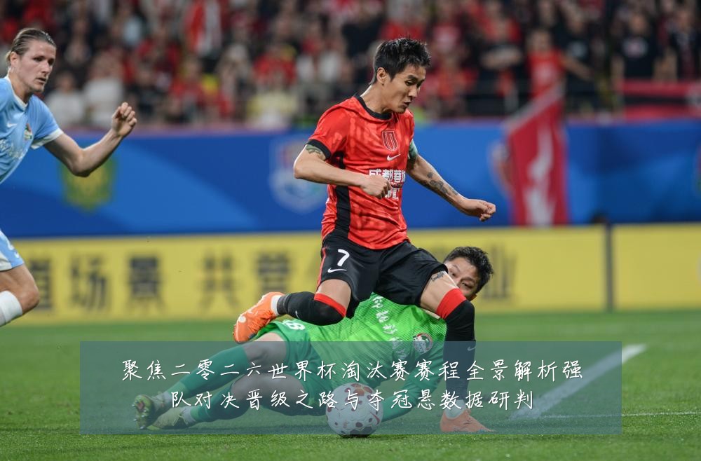 聚焦二零二六世界杯淘汰赛赛程全景解析强队对决晋级之路与夺冠悬数据研判