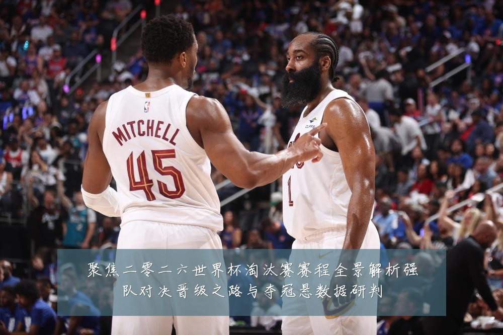 聚焦二零二六世界杯淘汰赛赛程全景解析强队对决晋级之路与夺冠悬数据研判