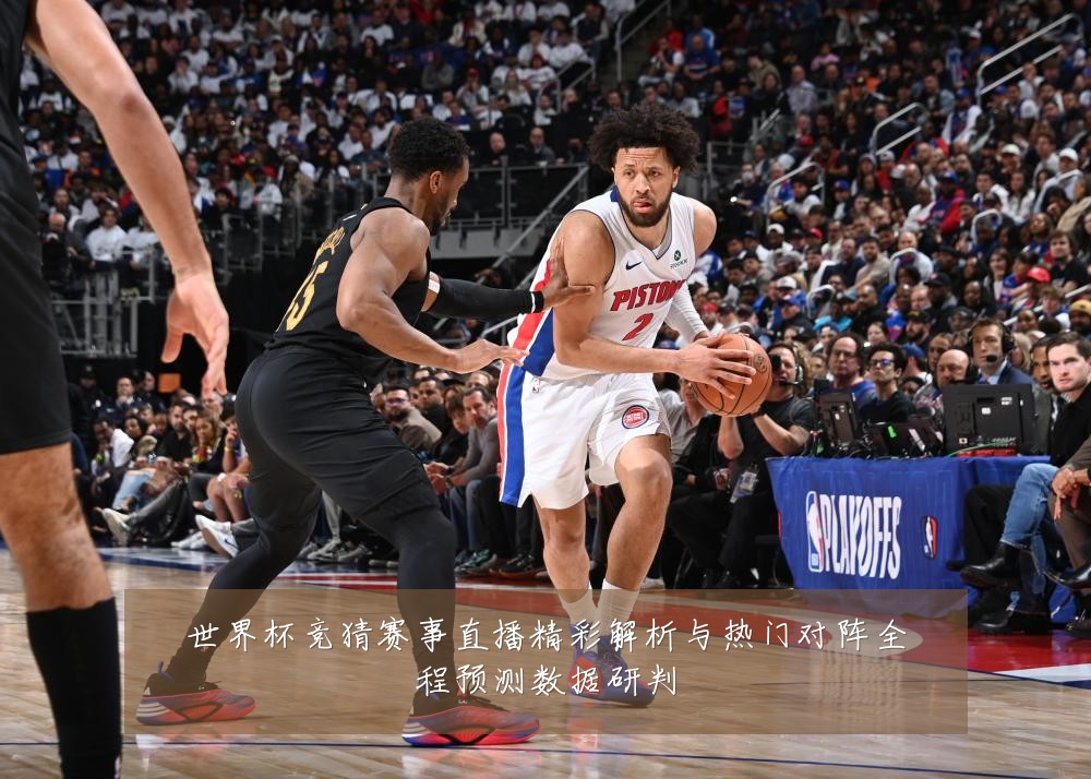 世界杯竞猜赛事直播精彩解析与热门对阵全程预测数据研判
